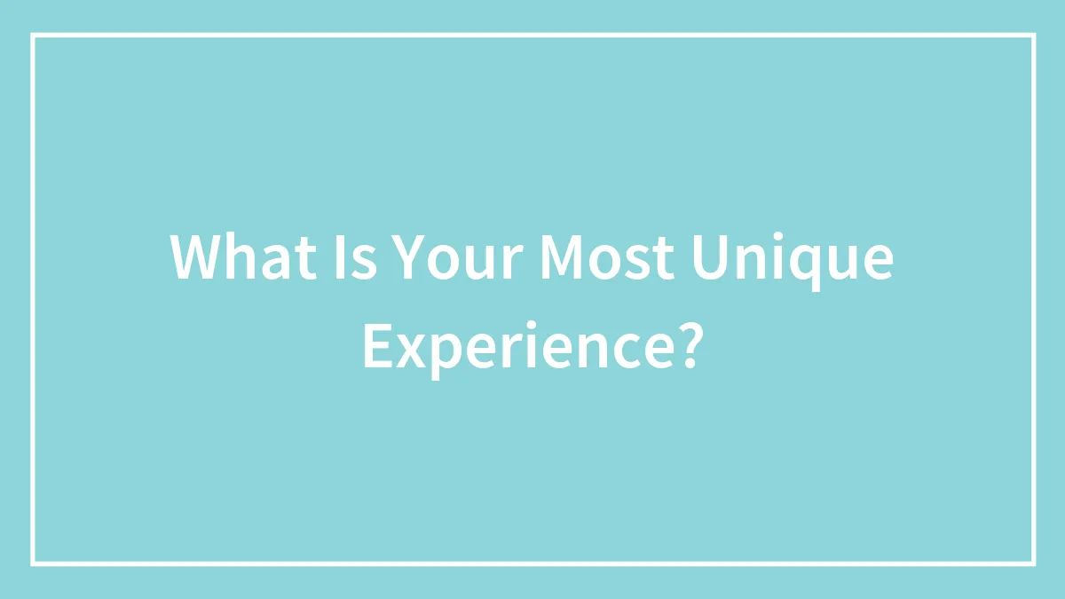 What Is Your Most Unique Experience?