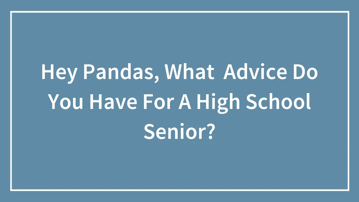 Hey Pandas, What  Advice Do You Have For A High School Senior?