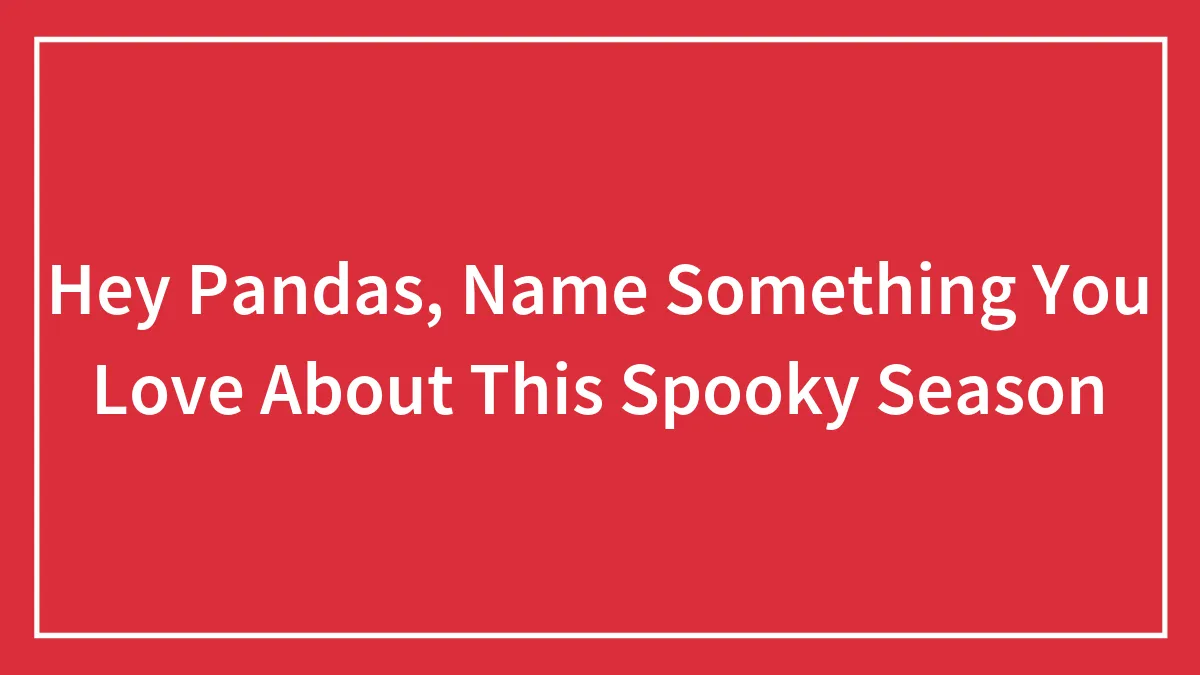 Hey Pandas, Name Something You Love About This Spooky Season (Closed)