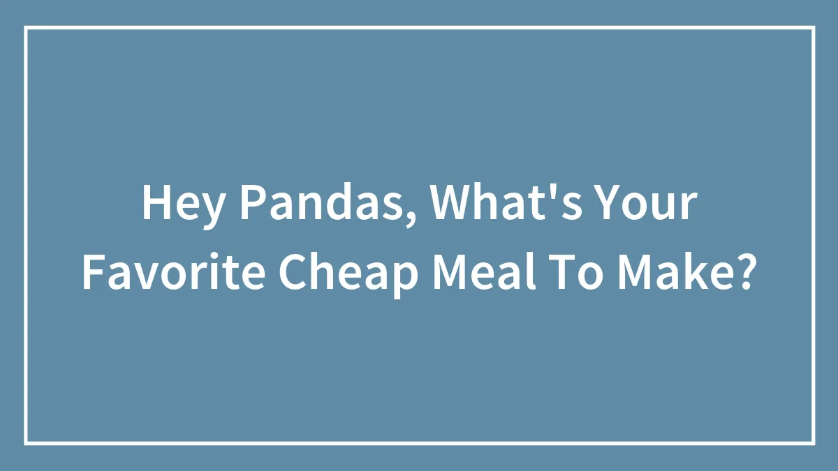 Hey Pandas, What's Your Favorite Cheap Meal To Make? (Closed)