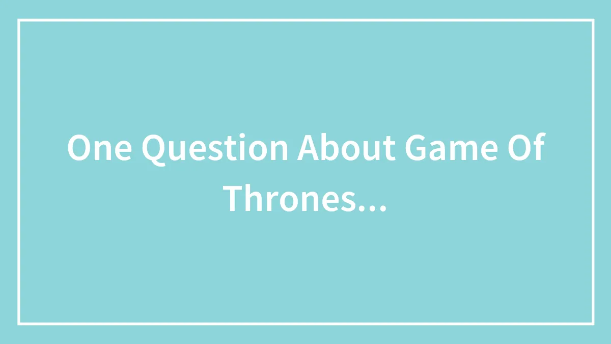One Question About Game Of Thrones...
