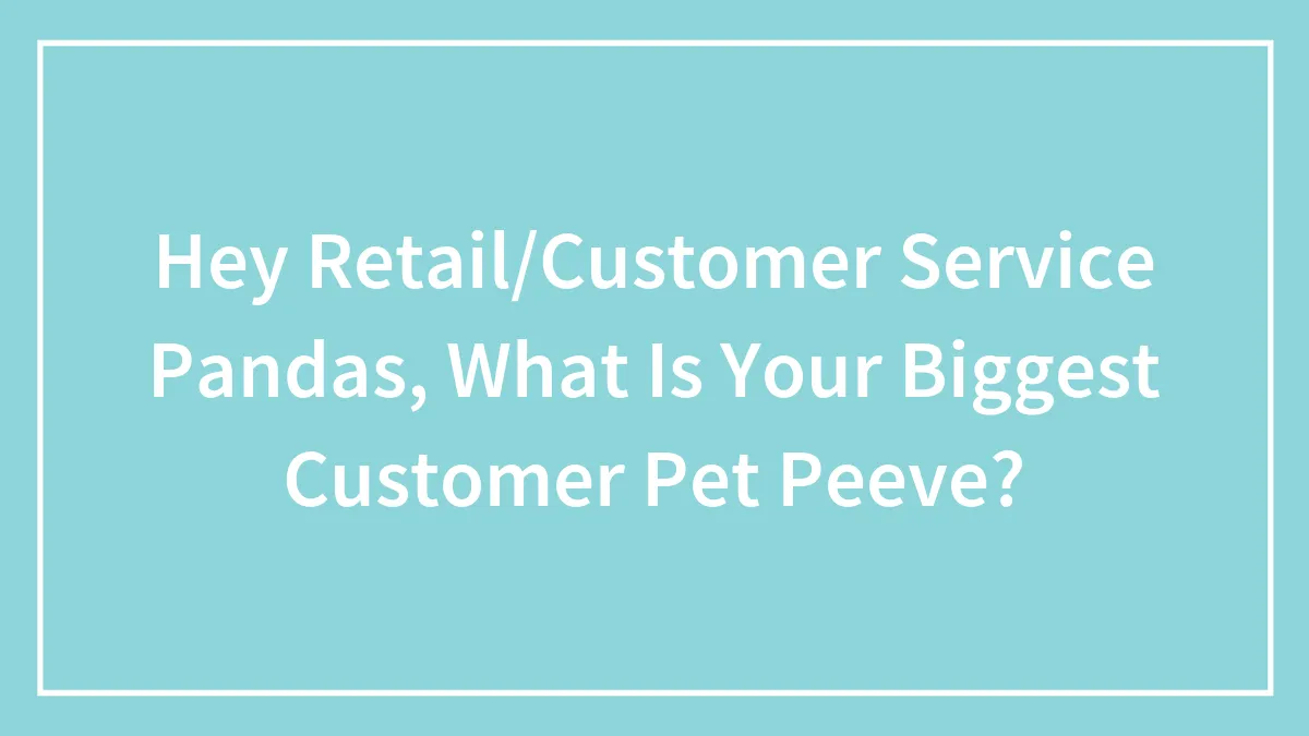 Hey Retail/Customer Service Pandas, What Is Your Biggest Customer Pet Peeve?