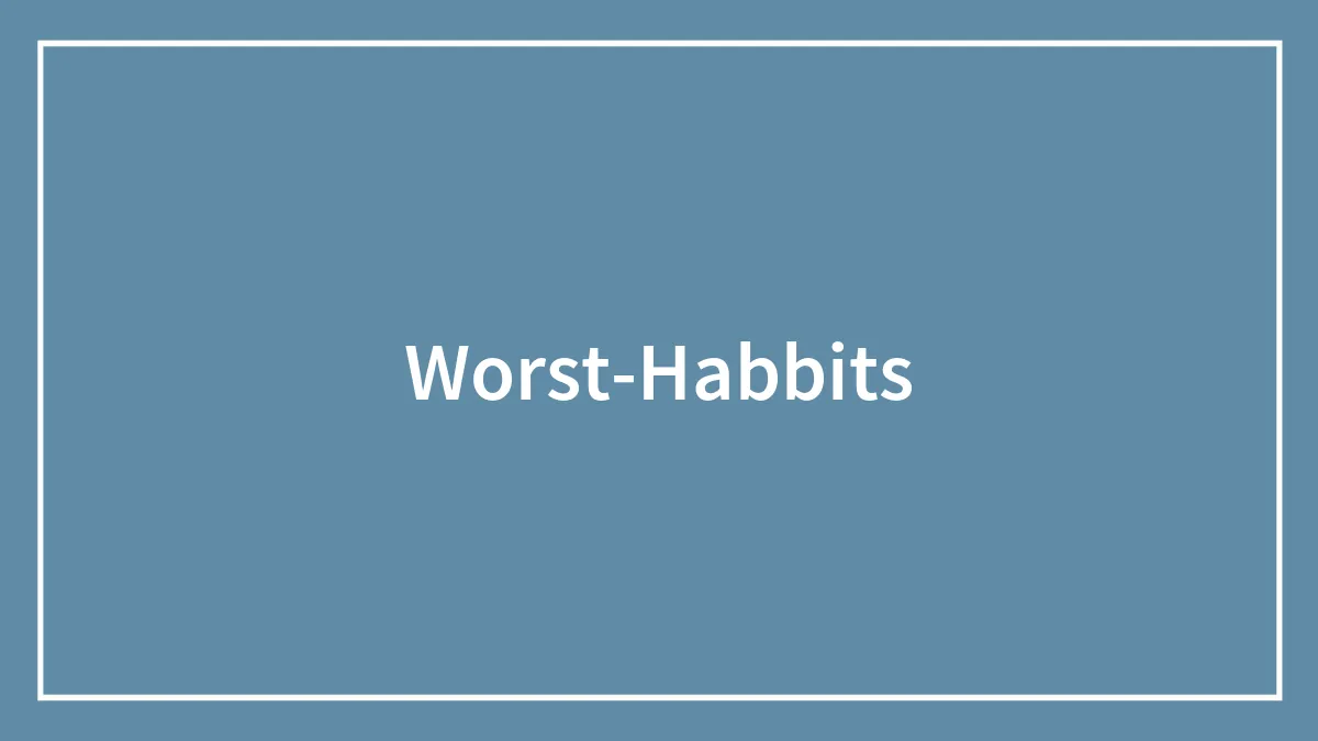 152 Bad Habits That Are Either Unhealthy, Dangerous, Or Unethical