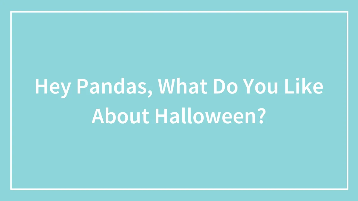 Hey Pandas, What Do You Like About Halloween? (Closed)