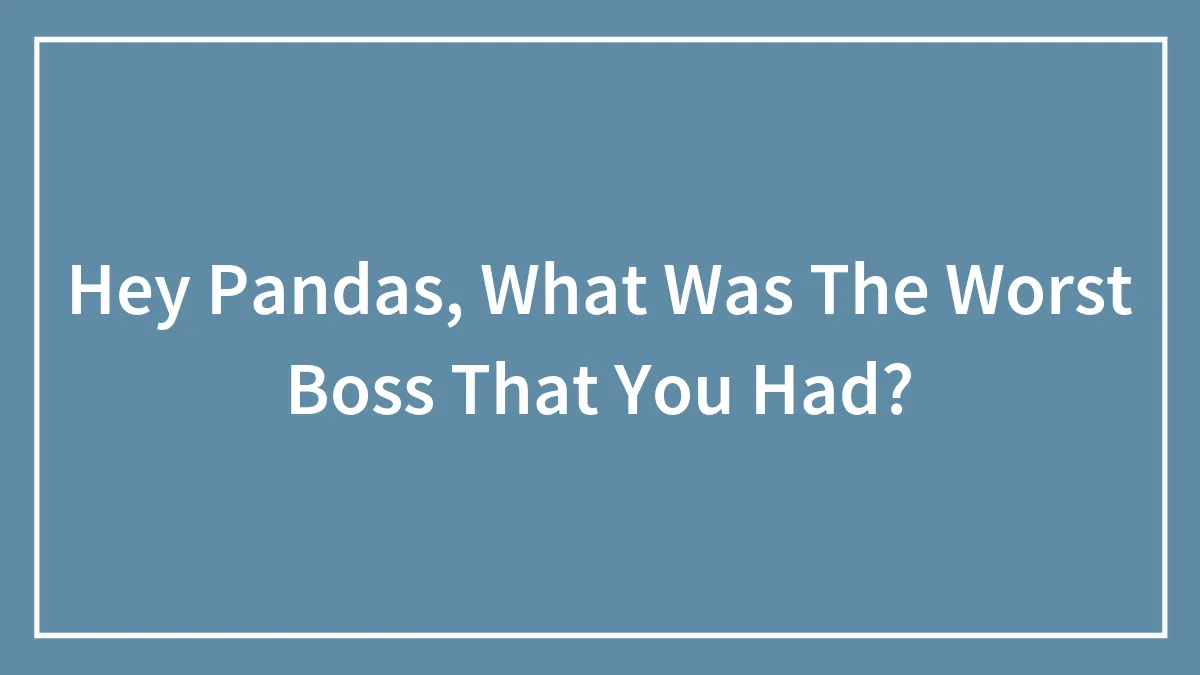 Hey Pandas, What Was The Worst Boss That You Had? (Closed)