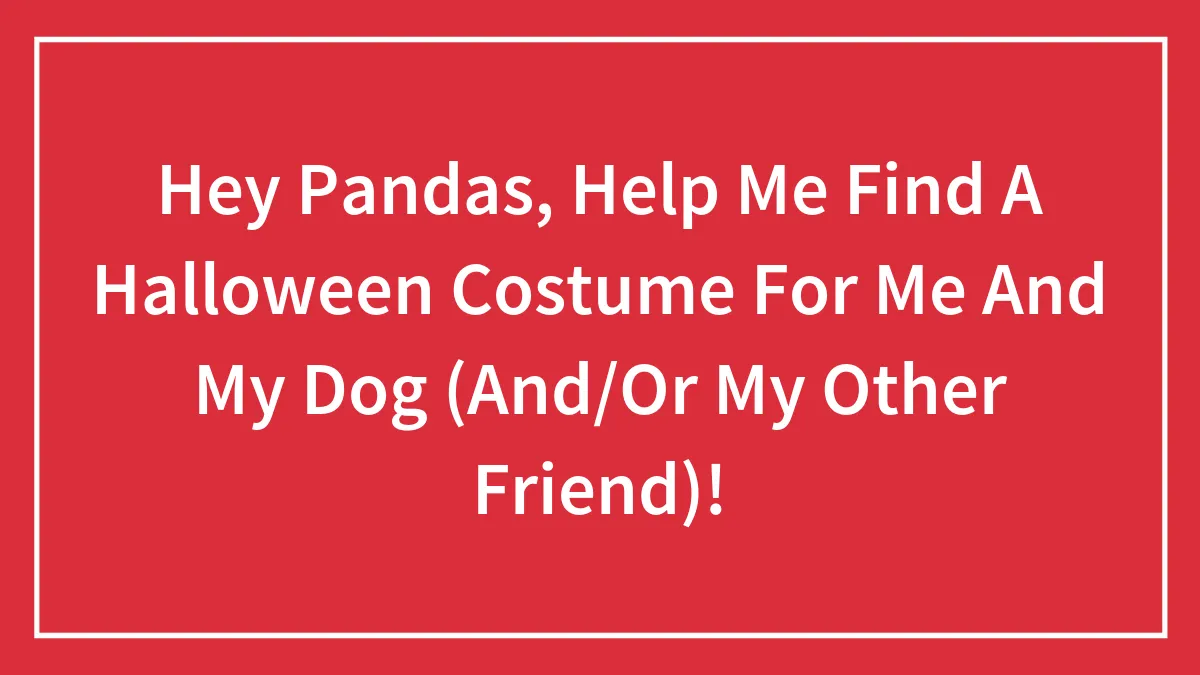 Hey Pandas, Help Me Find A Halloween Costume For Me And My Dog (And/Or My Other Friend)!