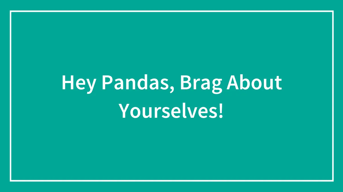 Hey Pandas, Brag About Yourselves!