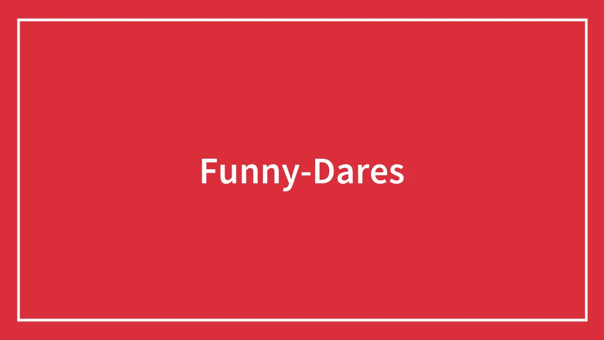198 Funny Dares For Any Situation