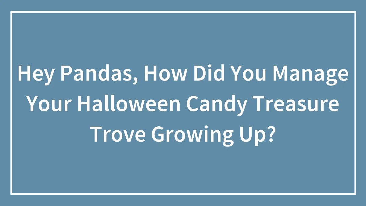 Hey Pandas, How Did You Manage Your Halloween Candy Treasure Trove Growing Up?