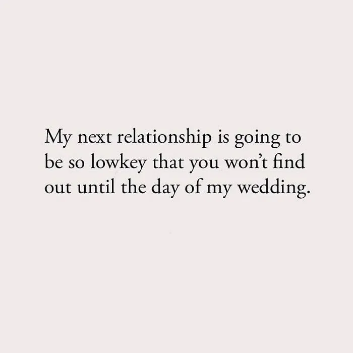 My next relationship is going to be so lowkey that you won't find out until the day of my wedding.