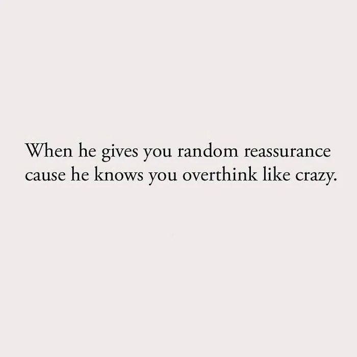 When he gives you random reassurance cause he knows you overthink like crazy.