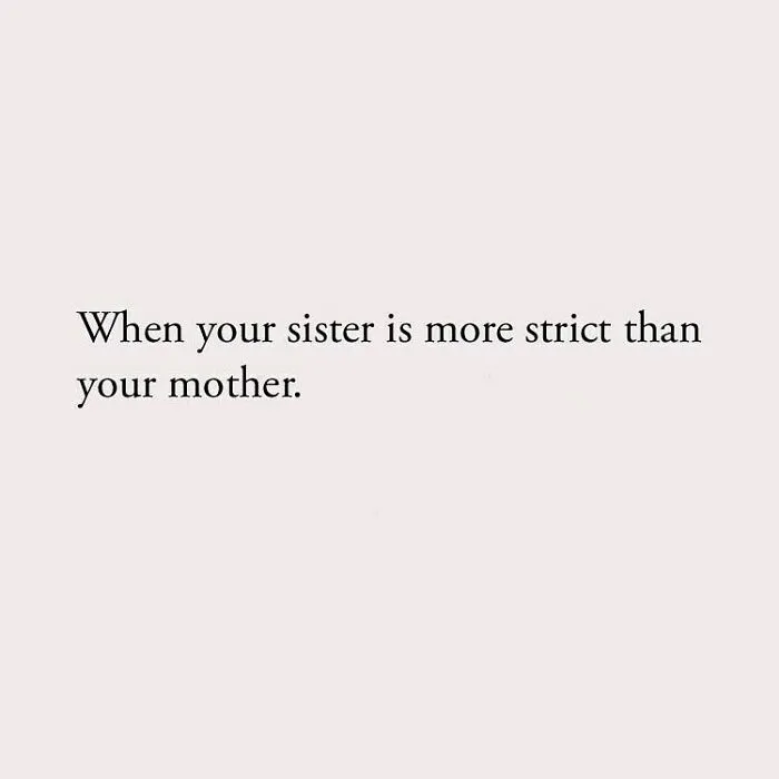 When your sister is more strict than your mother.