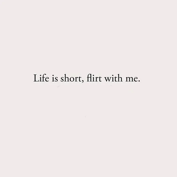 Life is short, flirt with me.