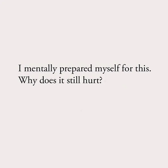 I mentally prepared myself for this. Why does it still hurt?