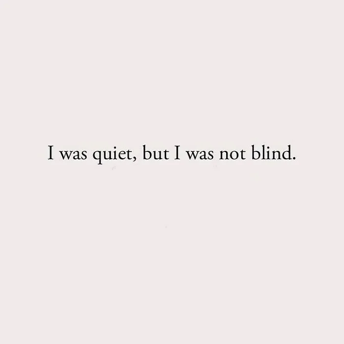 I was quiet, but I was not blind.