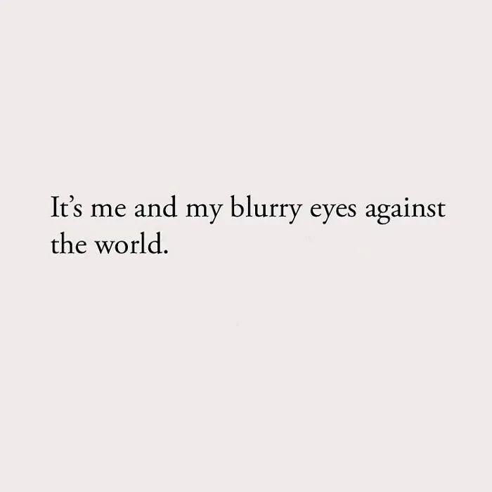 It's me and my blurry eyes against the world.