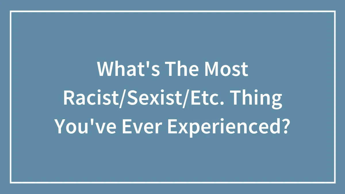 What's The Most Racist/Sexist/Etc. Thing You've Ever Experienced?