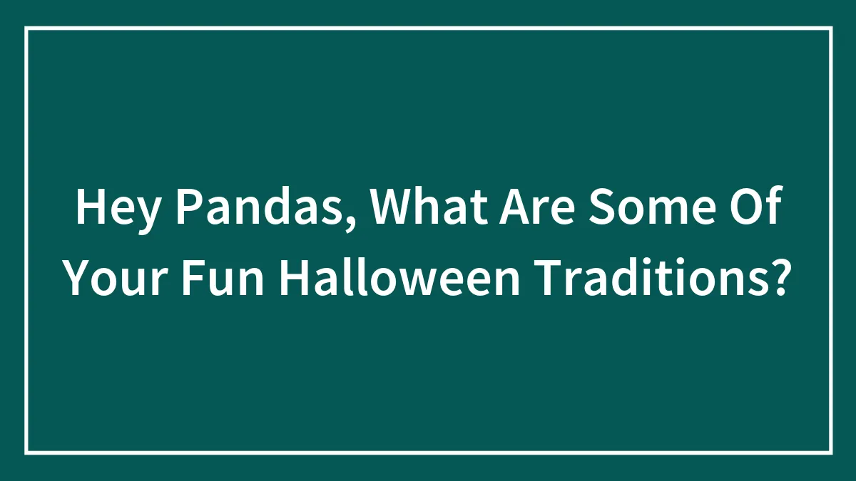 Hey Pandas, What Are Some Of Your Fun Halloween Traditions? (Closed)
