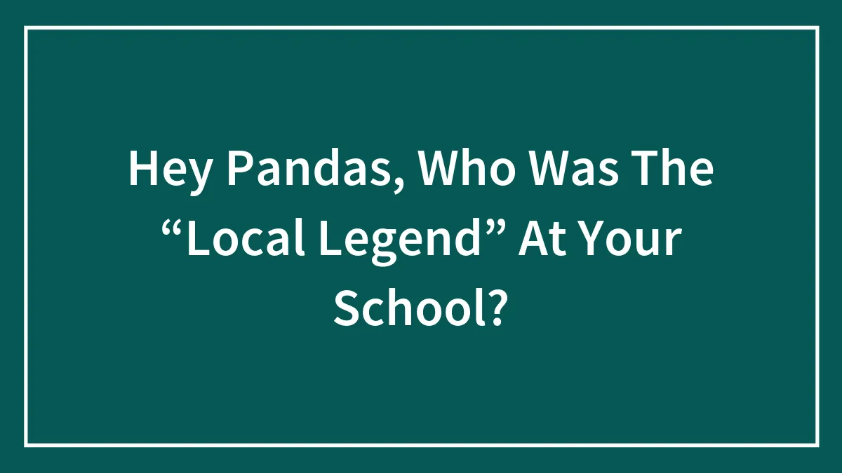 Hey Pandas, Who Was The “Local Legend” At Your School? (Closed)