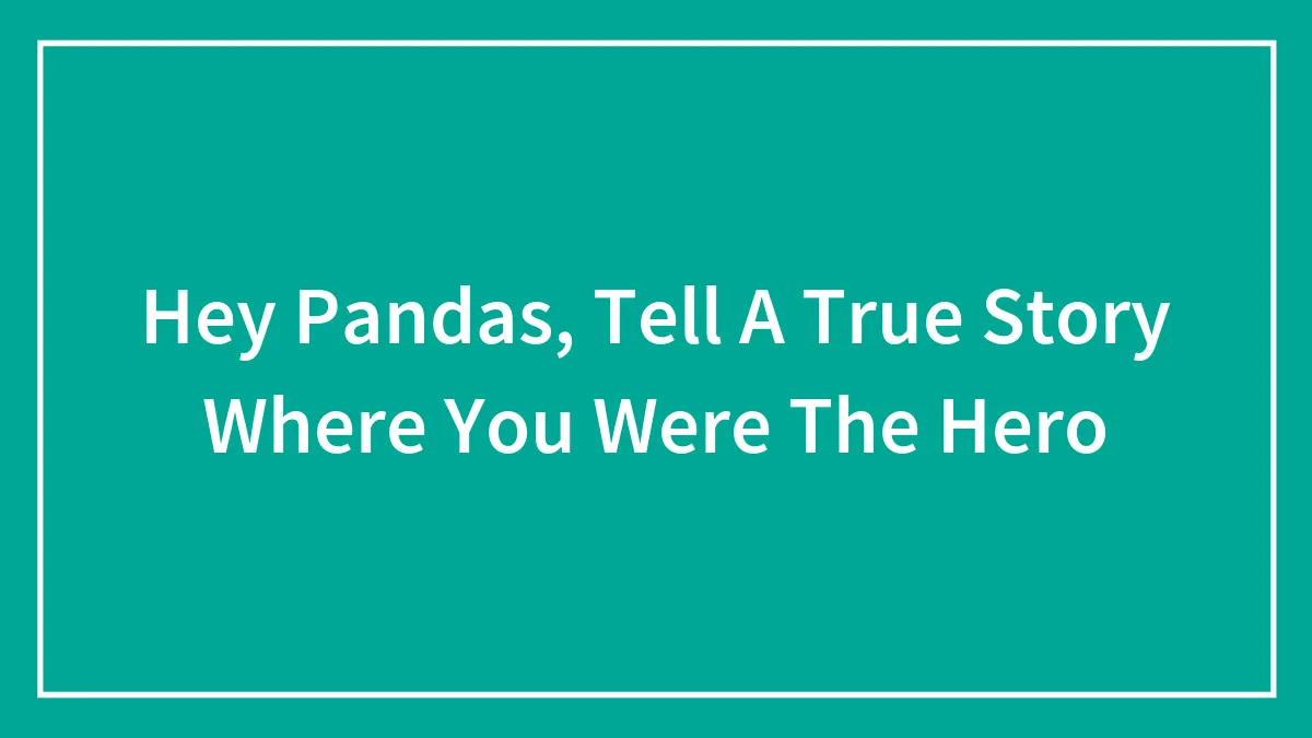 Hey Pandas, Tell A True Story Where You Were The Hero (Closed)