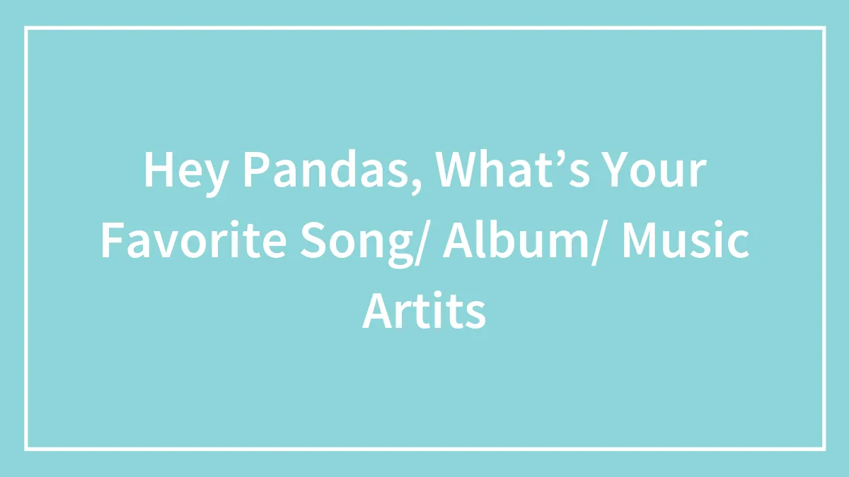 Hey Pandas, What’s Your Favorite Song/ Album/ Music Artits