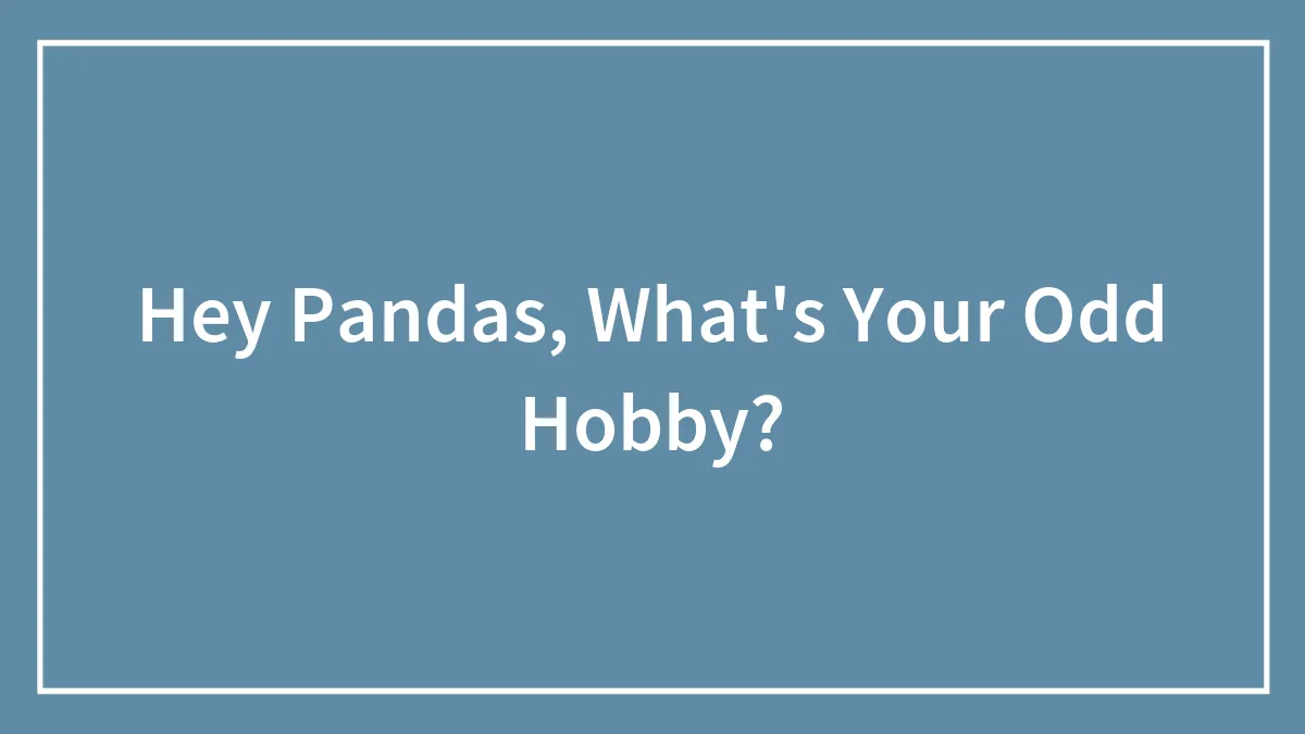 Hey Pandas, What's Your Odd Hobby? (Closed)