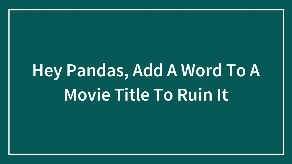 Hey Pandas, Add A Word To A Movie Title To Ruin It (Closed)