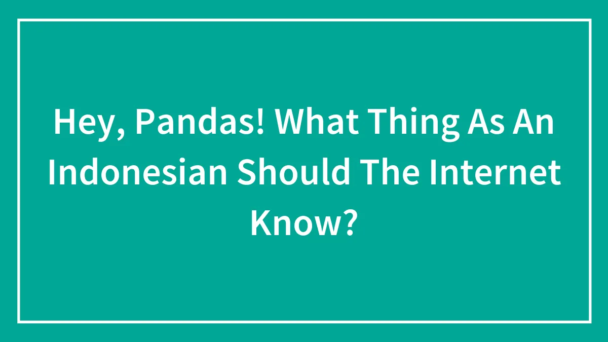 Hey, Pandas! What Thing As An Indonesian Should The Internet Know? (Closed)