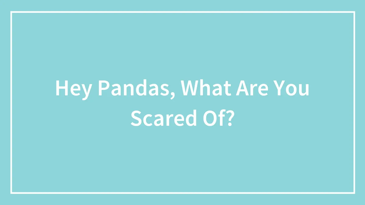 Hey Pandas, What Are You Scared Of?