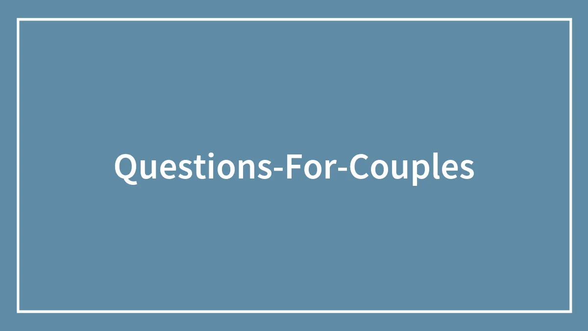 152 Questions For Couples To Help You Know Your Partner Better
