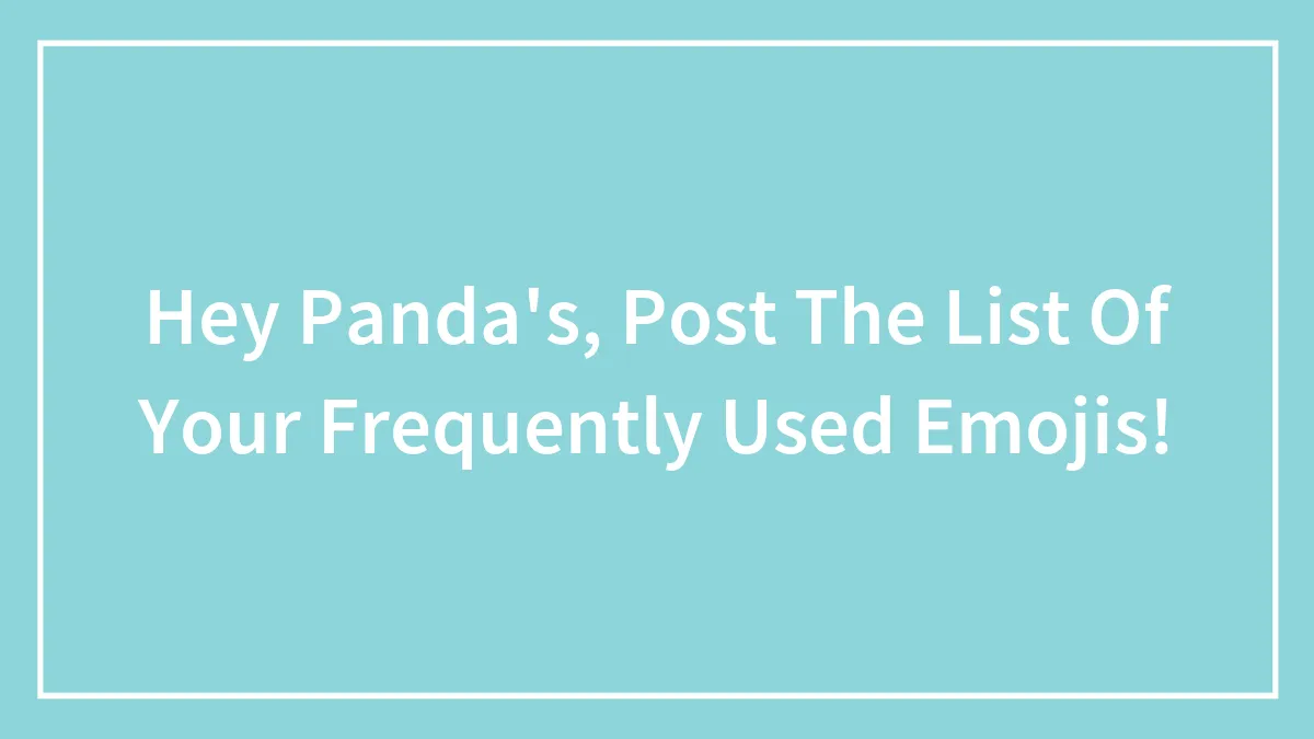 Hey Panda's, Post The List Of Your Frequently Used Emojis!