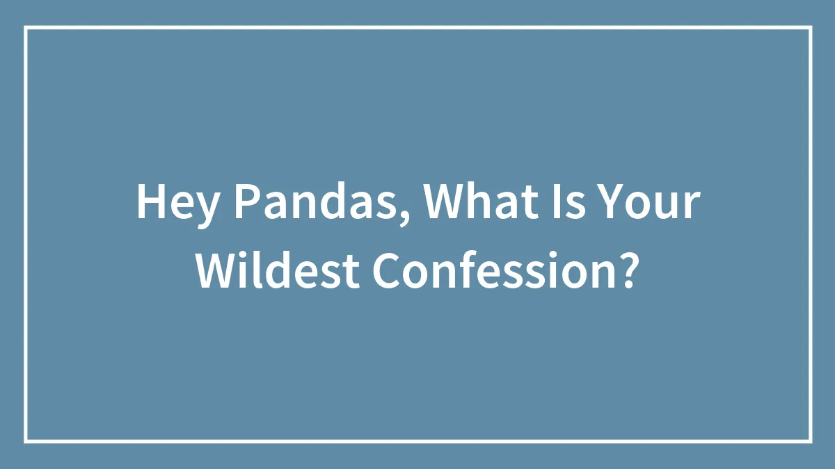 Hey Pandas, What Is Your Wildest Confession?