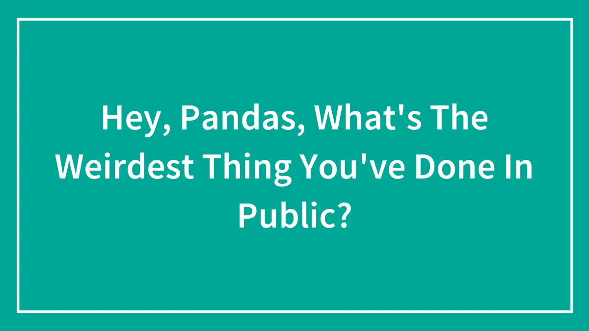 Hey, Pandas, What's The Weirdest Thing You've Done In Public?