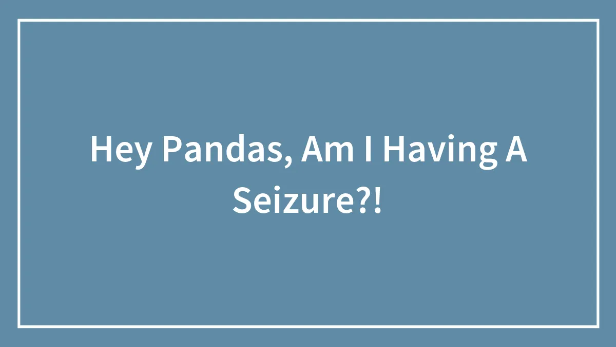 Hey Pandas, Am I Having A Seizure?!