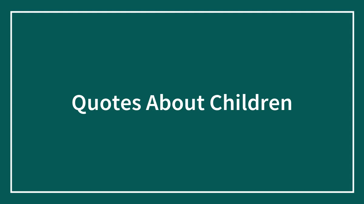 Quotes About Children For An Inspired Relationship With Your Kid