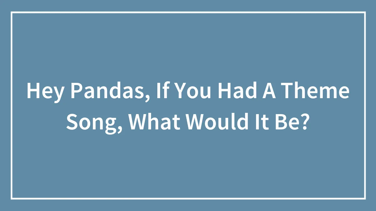 Hey Pandas, If You Had A Theme Song, What Would It Be? (Closed)
