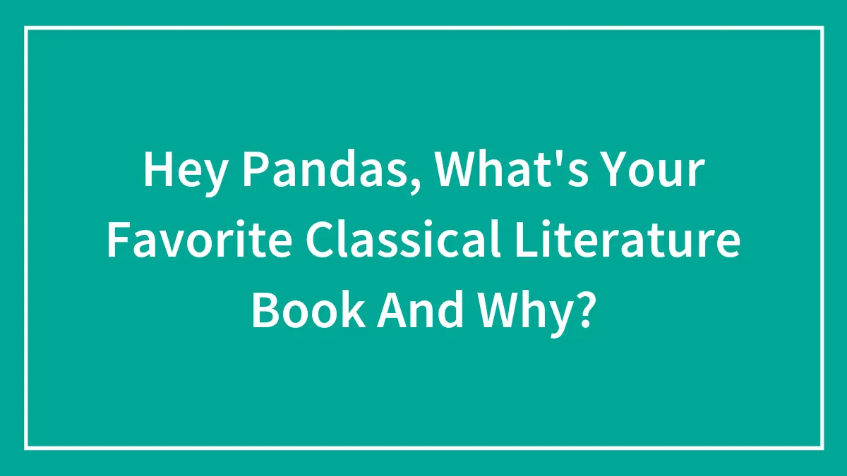 Hey Pandas, What's Your Favorite Classical Literature Book And Why?