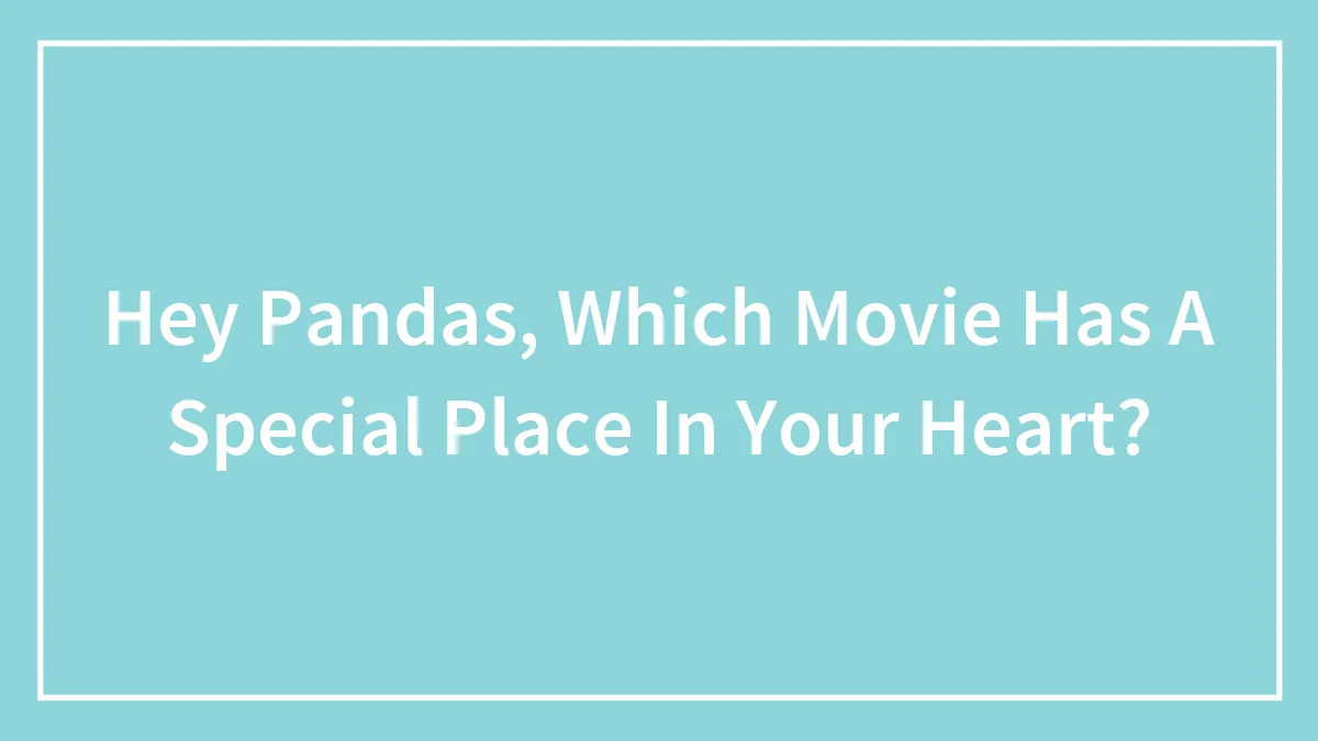 Hey Pandas, Which Movie Has A Special Place In Your Heart? (Closed)