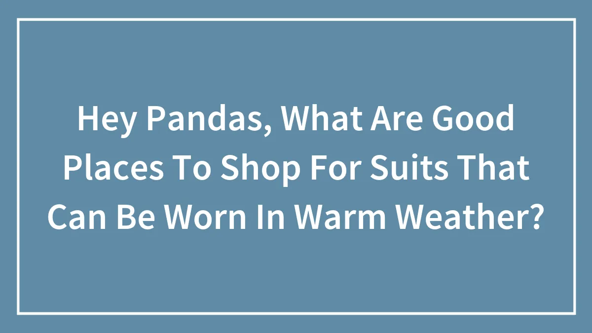 Hey Pandas, What Are Good Places To Shop For Suits That Can Be Worn In Warm Weather? (Closed)