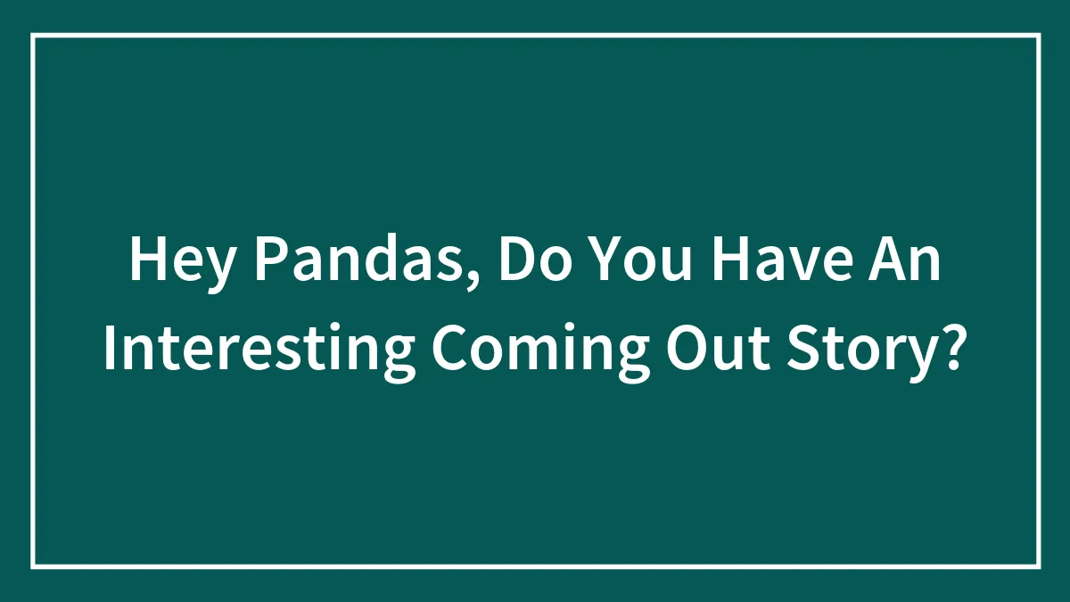 Hey Pandas, Do You Have An Interesting Coming Out Story? (Closed)