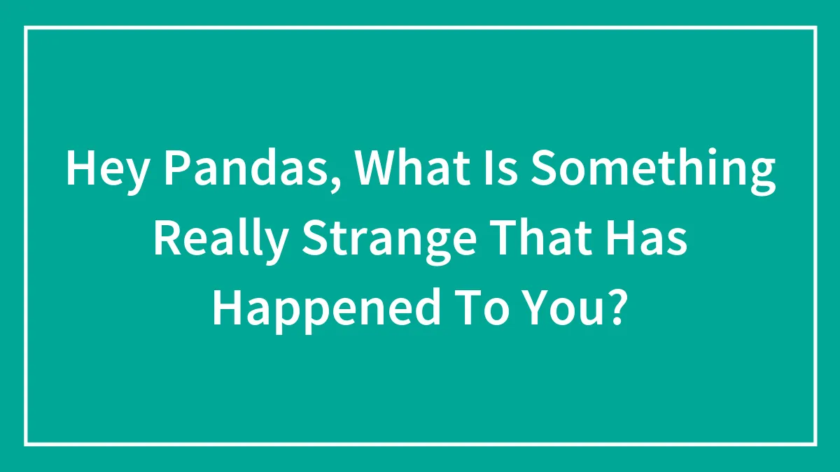 Hey Pandas, What Is Something Really Strange That Has Happened To You? (Closed)