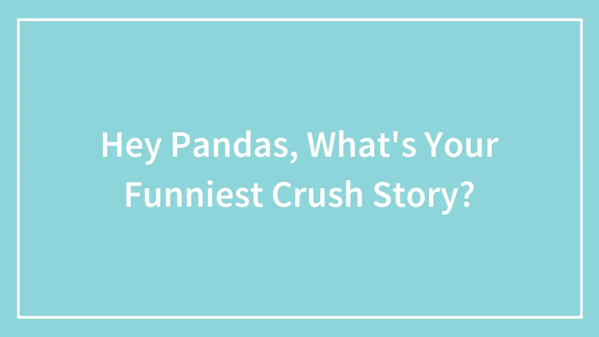 Hey Pandas, What's Your Funniest Crush Story?