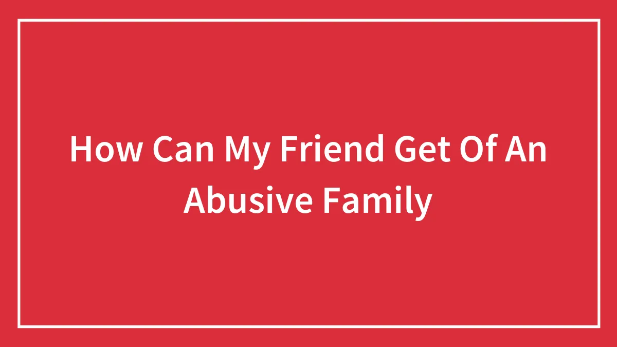 How Can My Friend Get Of An Abusive Family