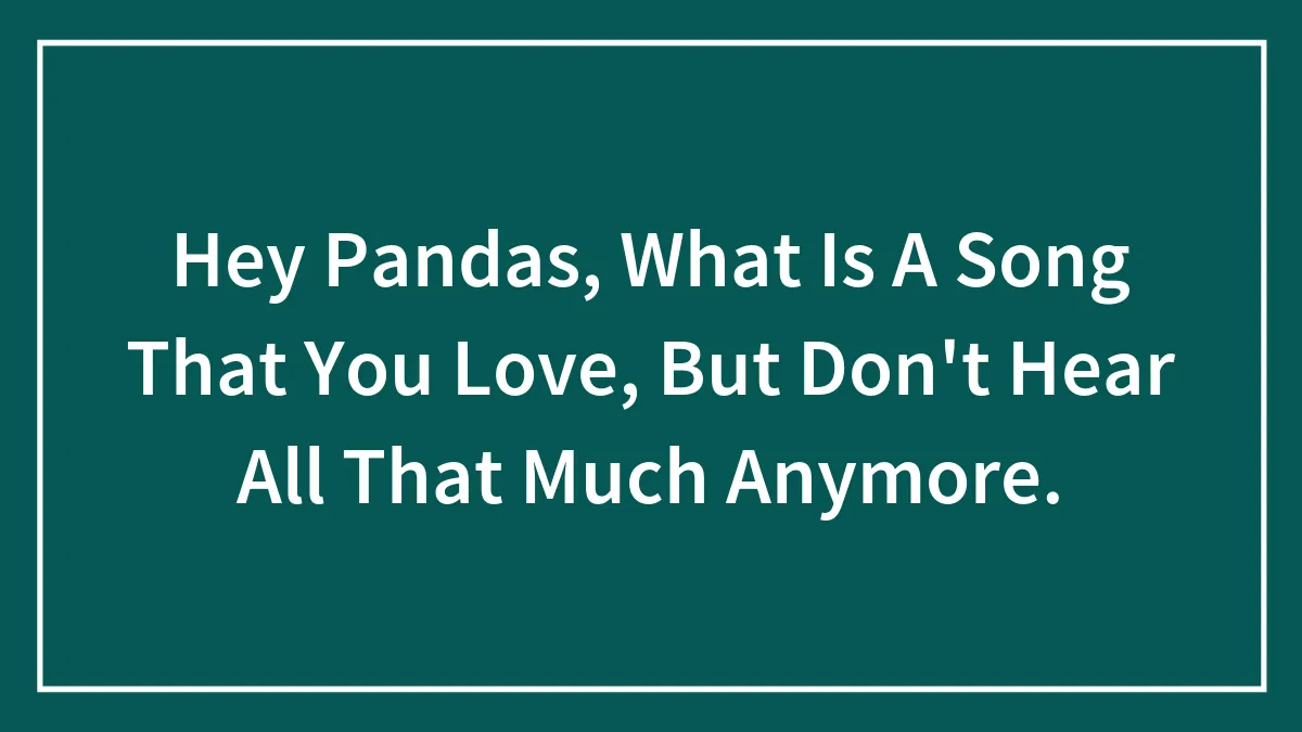Hey Pandas, What Is A Song That You Love, But Don't Hear All That Much Anymore? (Closed)