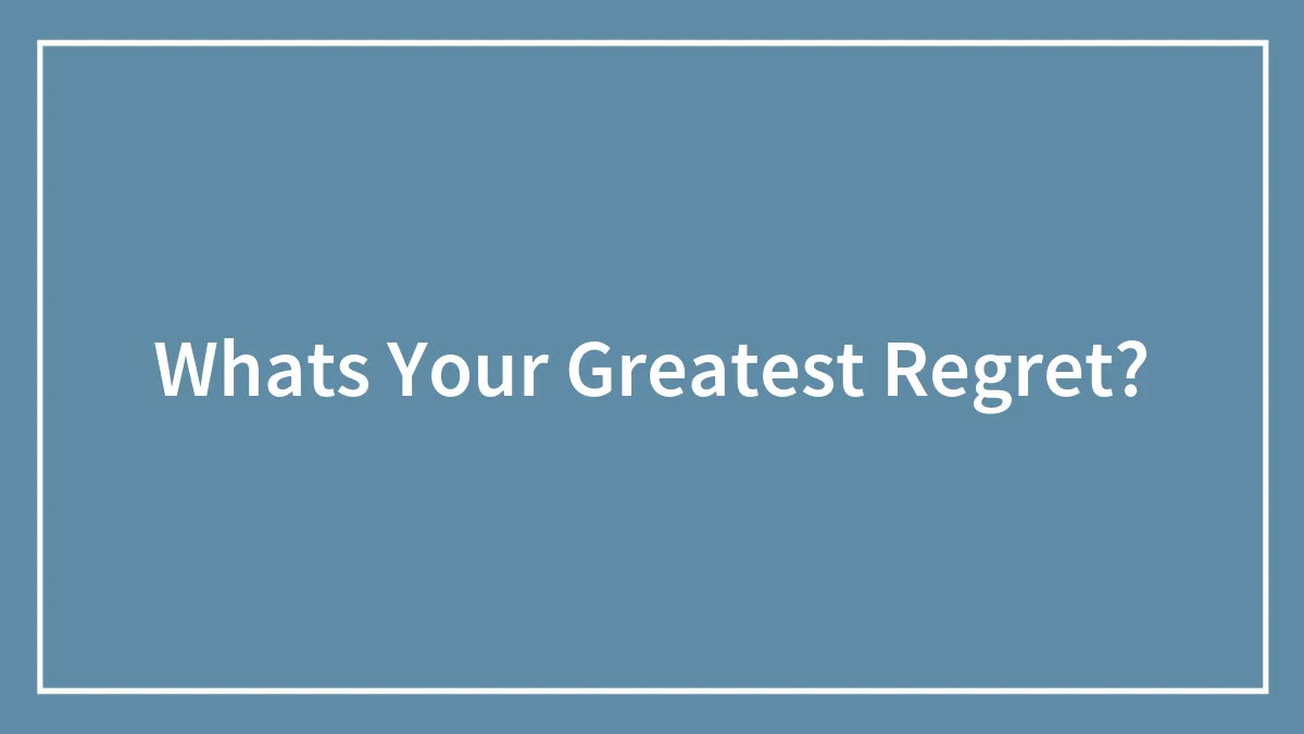 Whats Your Greatest Regret?