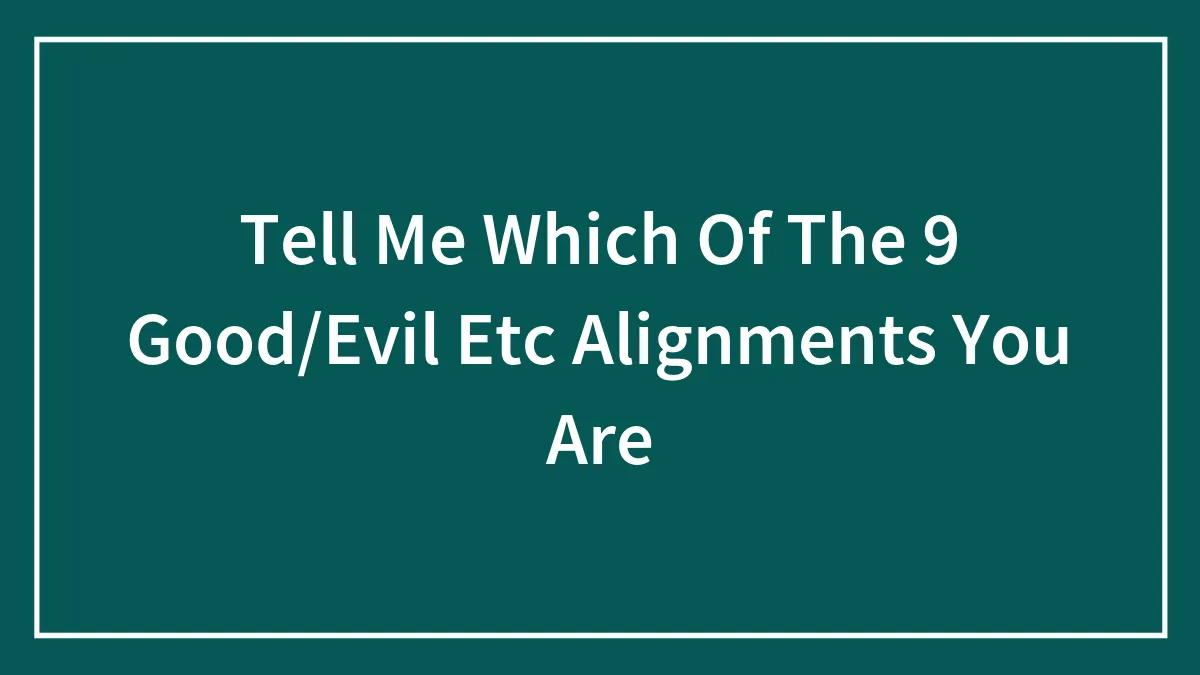 Tell Me Which Of The 9 Good/Evil Etc Alignments You Are