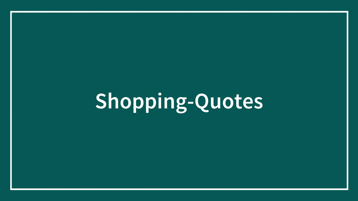 124 Shopping Quotes Ready To Be Shopped Around