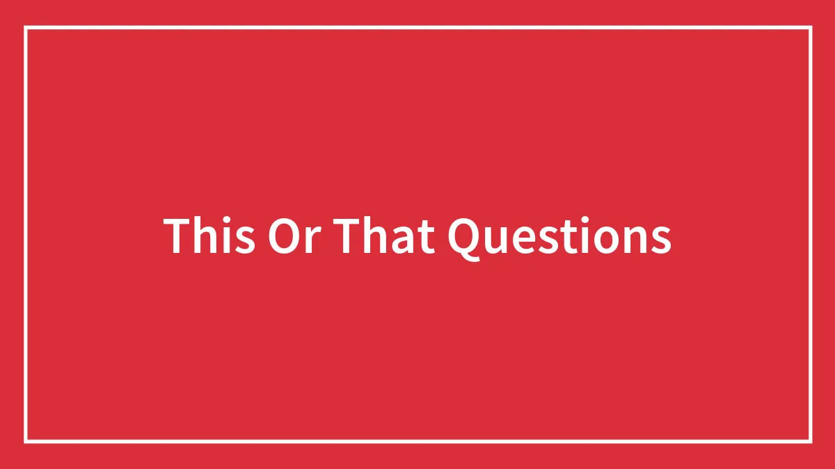 129 "This Or That" Questions To Dabble With Your Friends
