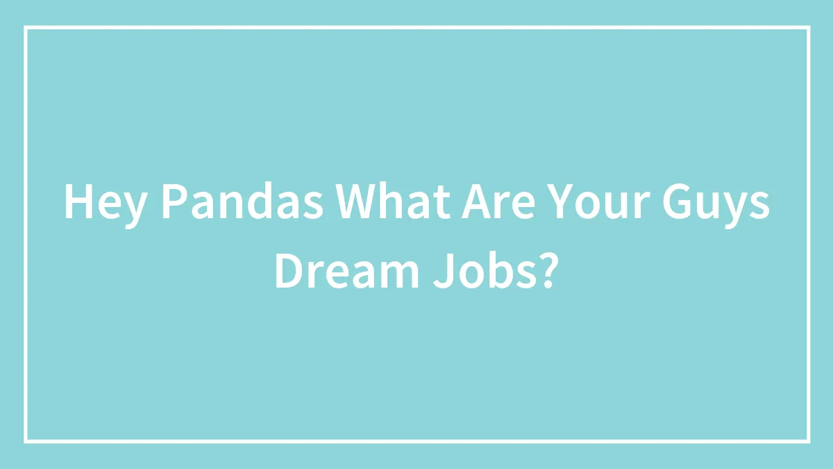 Hey Pandas What Are Your Guys Dream Jobs?