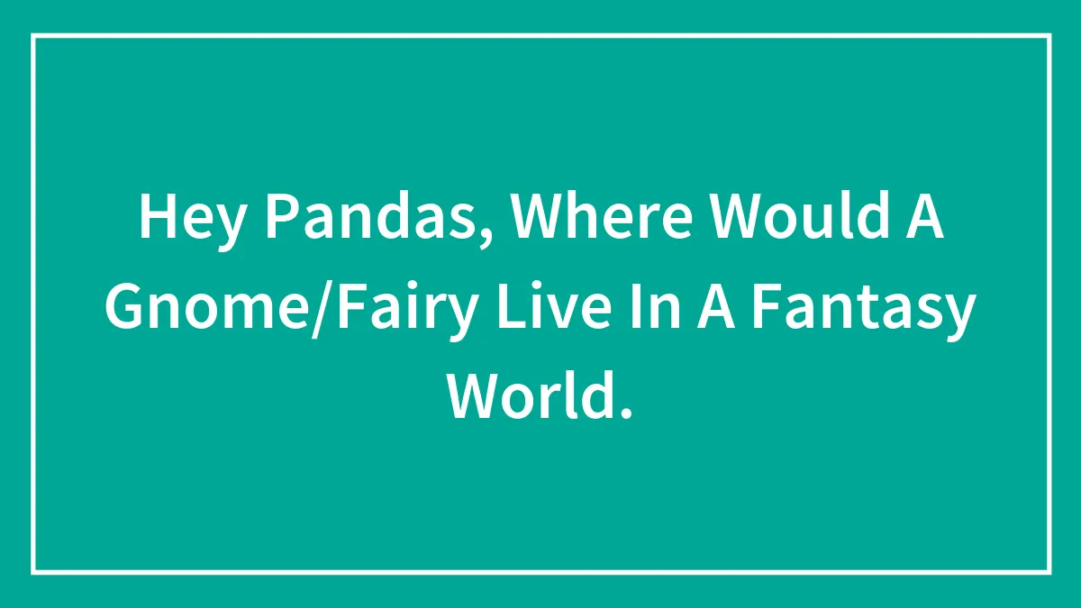 Hey Pandas, Where Would A Gnome/Fairy Live In A Fantasy World.